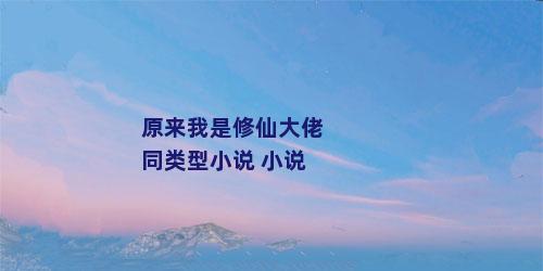 原来我是修仙大佬同类型小说 小说